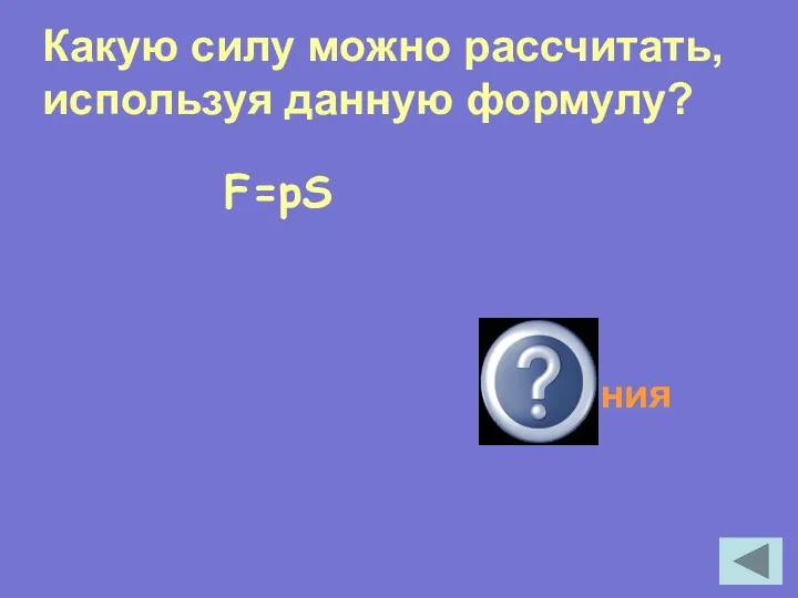 F=pS Силу давления Какую силу можно рассчитать, используя данную формулу?