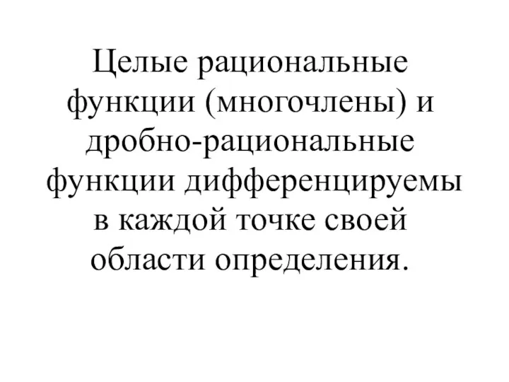 Целые рациональные функции (многочлены) и дробно-рациональные функции дифференцируемы в каждой точке своей области определения.