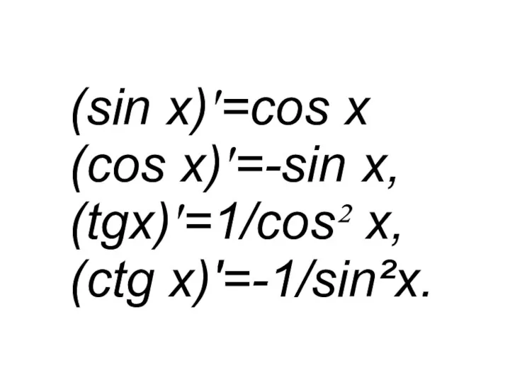 (sin x)'=cos x (cos x)'=-sin x, (tgx)'=1/cos² x, (ctg x)'=-1/sin²x.