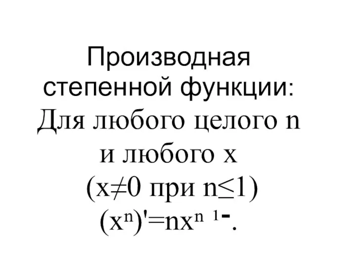 Производная степенной функции: Для любого целого n и любого x (x≠0 при n≤1) (xⁿ)'=nxⁿ ¹־.