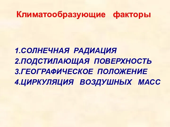 Климатообразующие факторы 1.СОЛНЕЧНАЯ РАДИАЦИЯ 2.ПОДСТИЛАЮЩАЯ ПОВЕРХНОСТЬ 3.ГЕОГРАФИЧЕСКОЕ ПОЛОЖЕНИЕ 4.ЦИРКУЛЯЦИЯ ВОЗДУШНЫХ МАСС