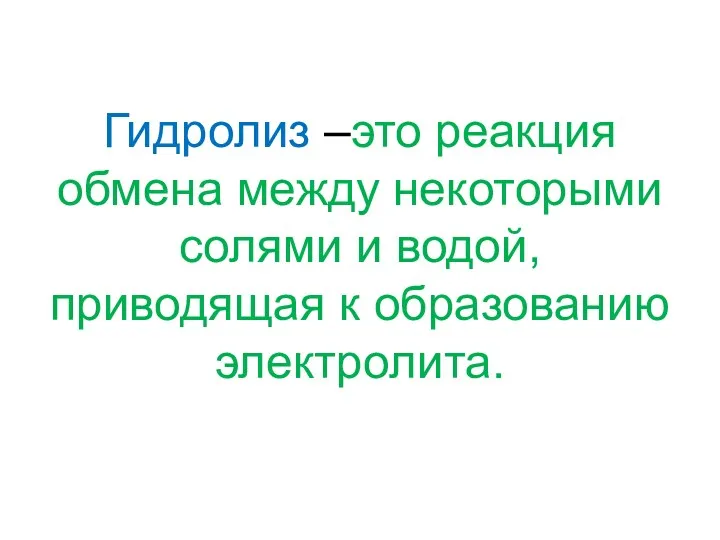 Гидролиз –это реакция обмена между некоторыми солями и водой, приводящая к образованию электролита.