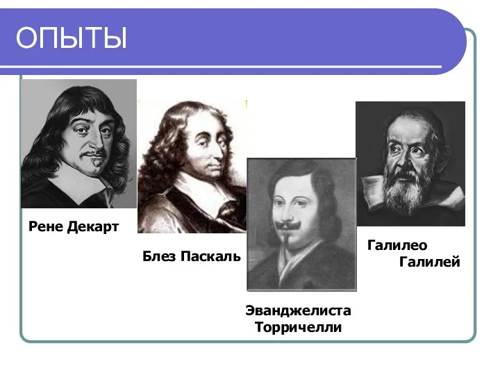 ОПЫТЫ Рене Декарт Блез Паскаль Эванджелиста Торричелли Галилео Галилей