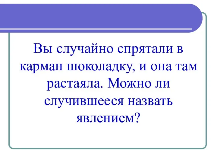 Вы случайно спрятали в карман шоколадку, и она там растаяла. Можно ли случившееся назвать явлением?