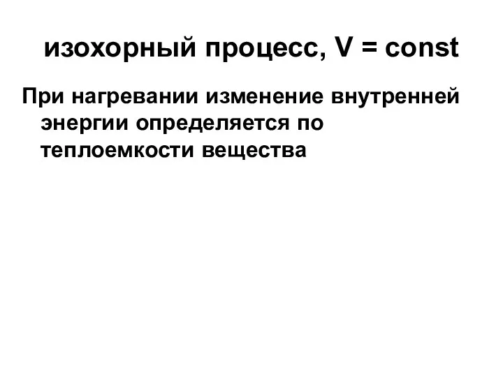 изохорный процесс, V = const При нагревании изменение внутренней энергии определяется по теплоемкости вещества