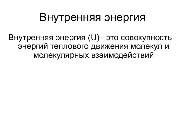 Внутренняя энергия Внутренняя энергия (U)– это совокупность энергий теплового движения молекул и молекулярных взаимодействий