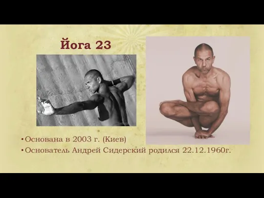 Йога 23 Основана в 2003 г. (Киев) Основатель Андрей Сидерский родился 22.12.1960г.
