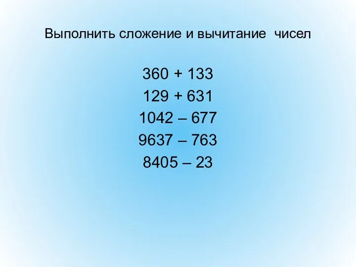 Выполнить сложение и вычитание чисел 360 + 133 129 +