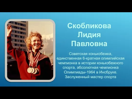 Скобликова Лидия Павловна Советская конькобежка, единственная 6-кратная олимпийская чемпионка в