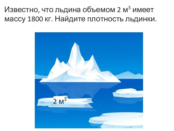 Известно, что льдина объемом 2 м3 имеет массу 1800 кг. Найдите плотность льдинки. 2 м3