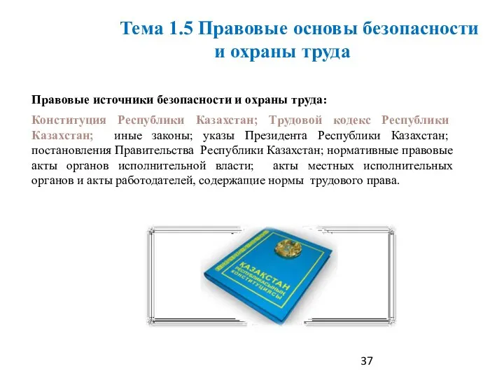 Правовые источники безопасности и охраны труда: Конституция Республики Казахстан; Трудовой