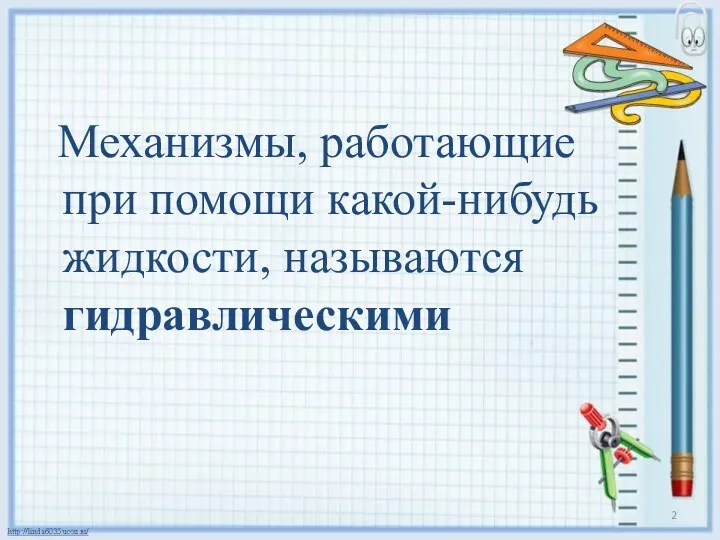 Механизмы, работающие при помощи какой-нибудь жидкости, называются гидравлическими