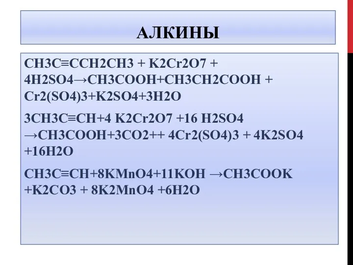 АЛКИНЫ CH3C≡CCH2CH3 + K2Cr2O7 + 4H2SO4→CH3COOH+CH3CH2COOH + Cr2(SO4)3+K2SO4+3H2O 3CH3C≡CH+4 K2Cr2O7