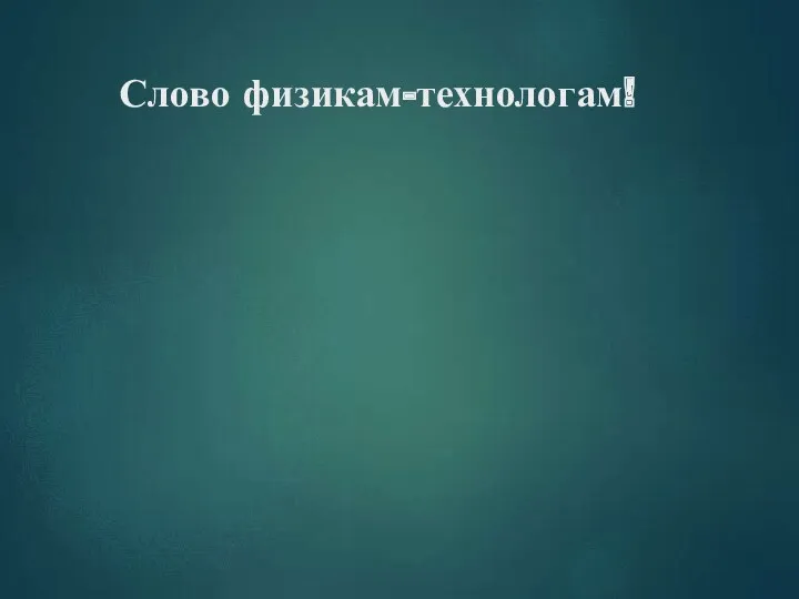 Слово физикам-технологам!