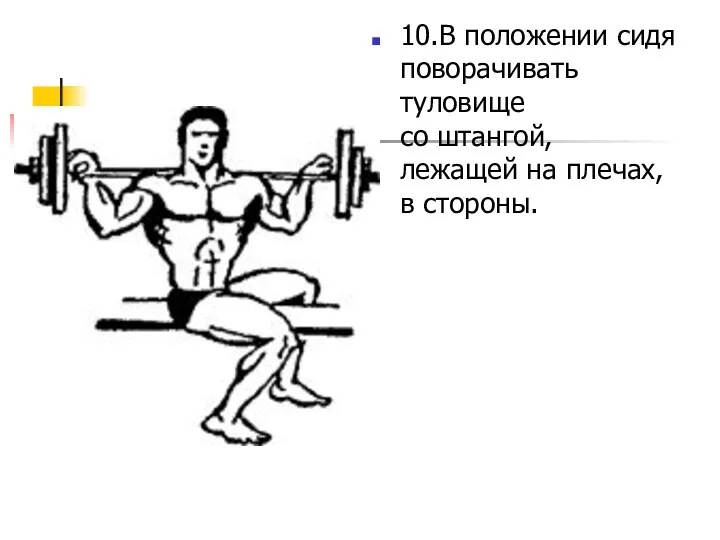 10.В положении сидя поворачивать туловище со штангой, лежащей на плечах, в стороны.