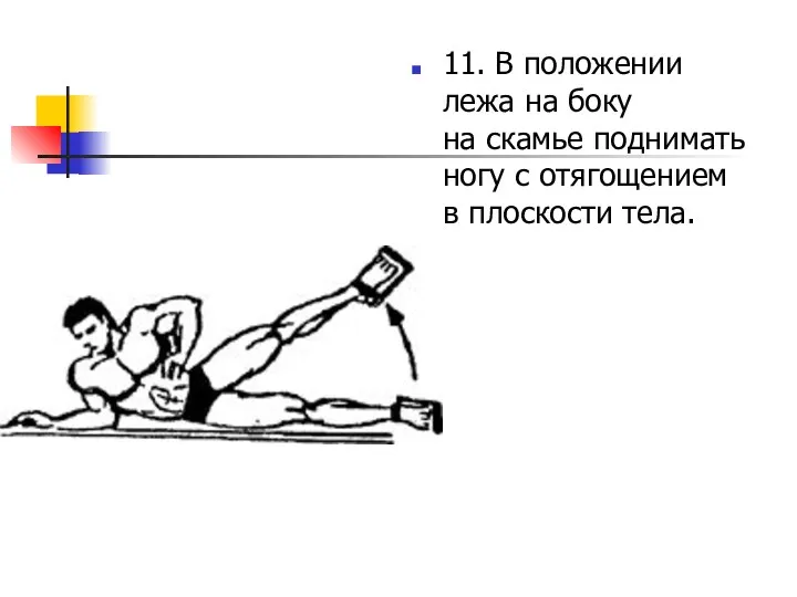 11. В положении лежа на боку на скамье поднимать ногу с отягощением в плоскости тела.