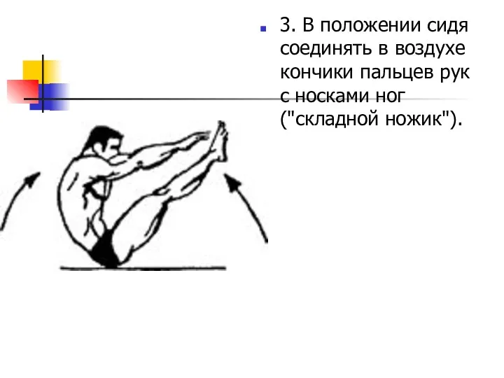 3. В положении сидя соединять в воздухе кончики пальцев рук с носками ног ("складной ножик").
