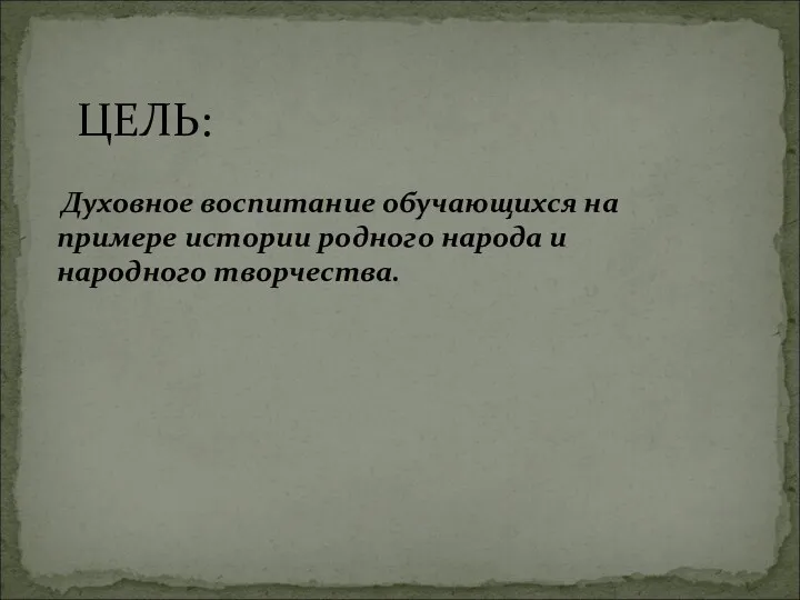Духовное воспитание обучающихся на примере истории родного народа и народного творчества. ЦЕЛЬ: