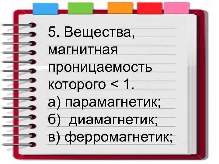 5. Вещества, магнитная проницаемость которого а) парамагнетик; б) диамагнетик; в) ферромагнетик;