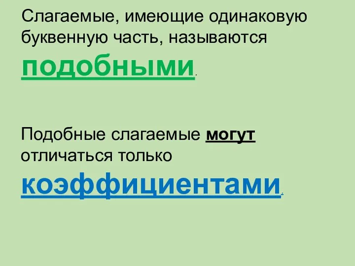 Слагаемые, имеющие одинаковую буквенную часть, называются подобными. Подобные слагаемые могут отличаться только коэффициентами.