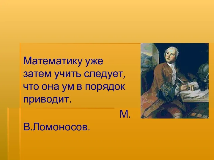 Математику уже затем учить следует, что она ум в порядок приводит. М.В.Ломоносов.