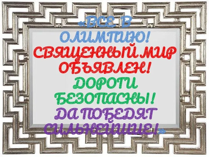 «ВСЕ В ОЛИМПИЮ! СВЯЩЕННЫЙ МИР ОБЪЯВЛЕН! ДОРОГИ БЕЗОПАСНЫ! ДА ПОБЕДЯТ СИЛЬНЕЙШИЕ!»