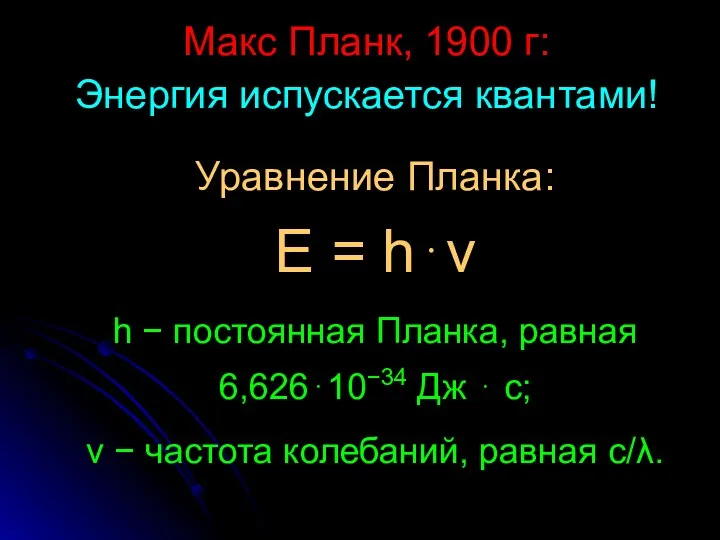 Макс Планк, 1900 г: Энергия испускается квантами! Уравнение Планка: Е