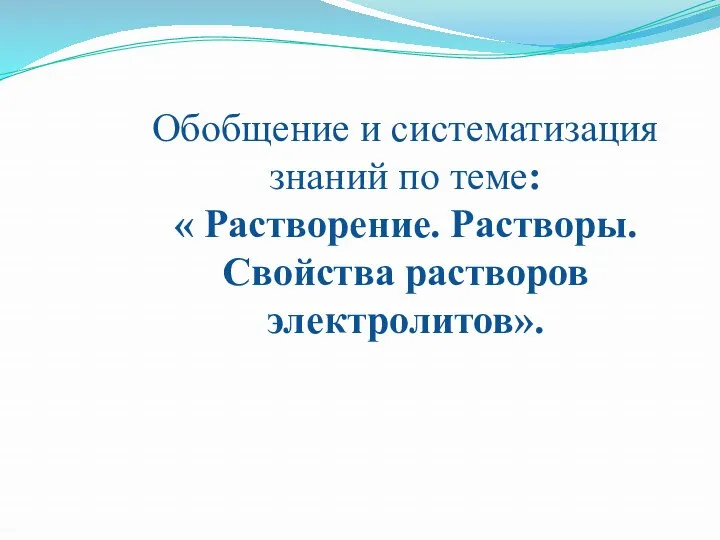 Обобщение и систематизация знаний по теме: « Растворение. Растворы. Свойства растворов электролитов».