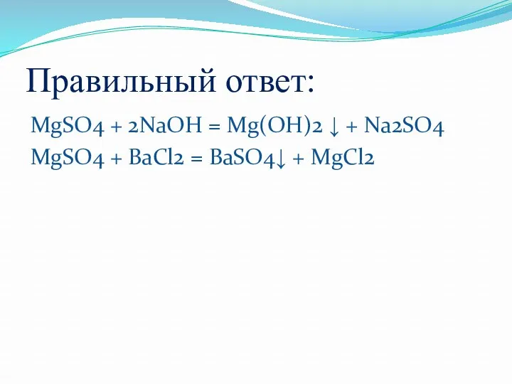 Правильный ответ: MgSO4 + 2NaOH = Mg(OH)2 ↓ + Na2SO4