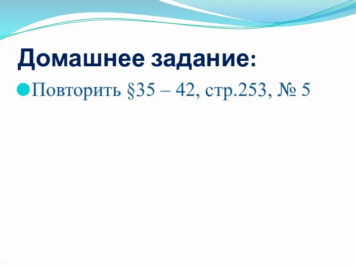 Домашнее задание: Повторить §35 – 42, стр.253, № 5