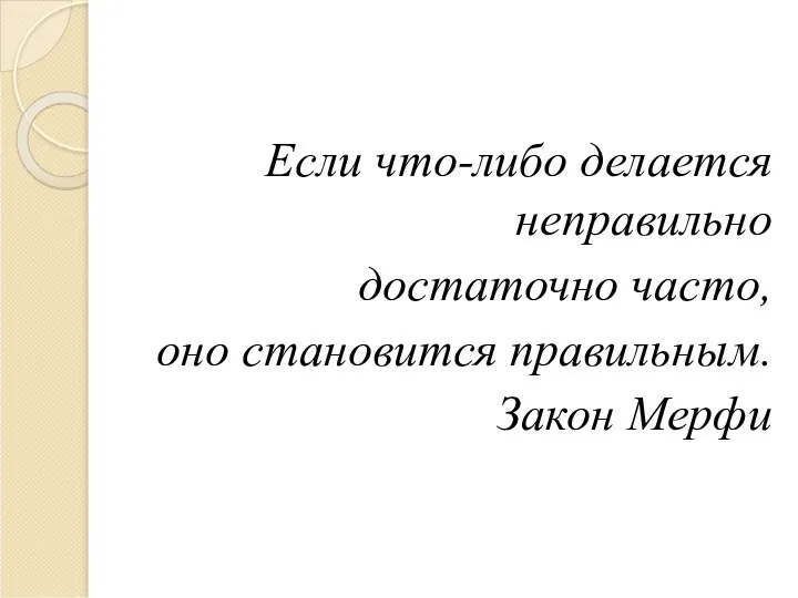 Если что-либо делается неправильно достаточно часто, оно становится правильным. Закон Мерфи