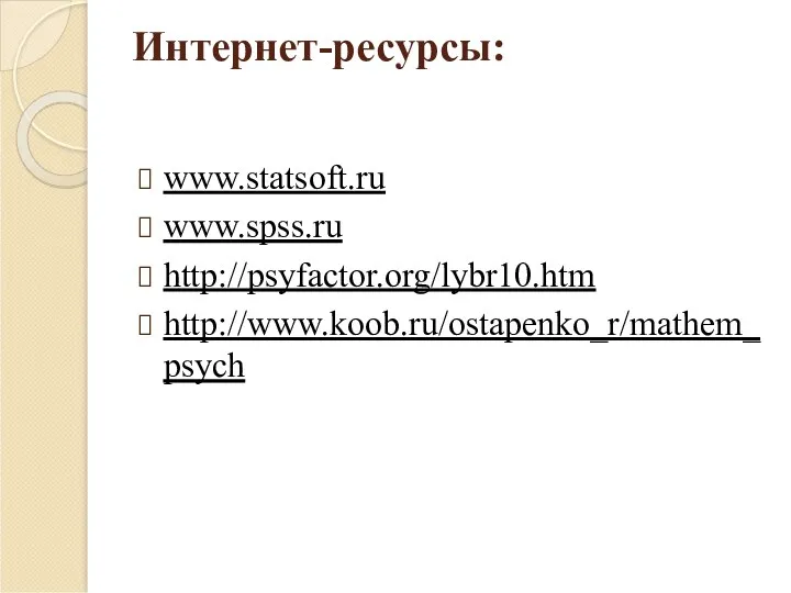 Интернет-ресурсы: www.statsoft.ru www.spss.ru http://psyfactor.org/lybr10.htm http://www.koob.ru/ostapenko_r/mathem_psych