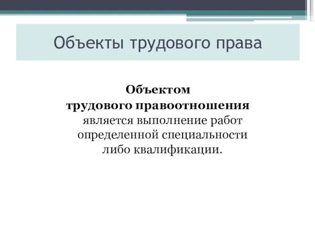 Объекты трудового права Объектом трудового правоотношения является выполнение работ определенной специальности либо квалификации.