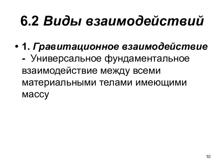 6.2 Виды взаимодействий 1. Гравитационное взаимодействие - Универсальное фундаментальное взаимодействие между всеми материальными телами имеющими массу