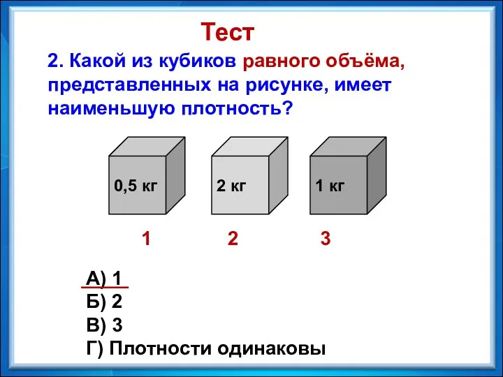 2. Какой из кубиков равного объёма, представленных на рисунке, имеет наименьшую плотность? Тест