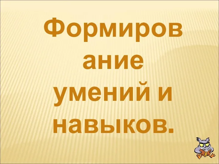 Формирование умений и навыков.