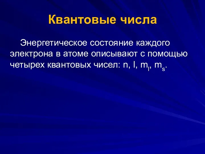 Квантовые числа Энергетическое состояние каждого электрона в атоме описывают с