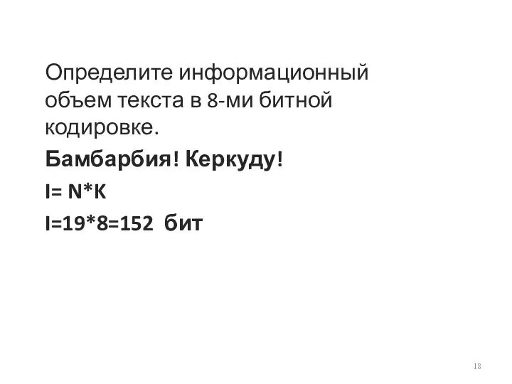 Определите информационный объем текста в 8-ми битной кодировке. Бамбарбия! Керкуду! I= N*K I=19*8=152 бит