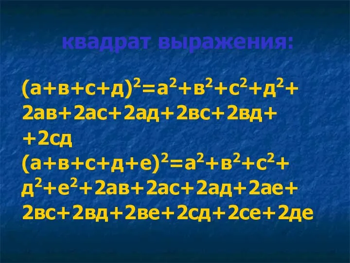 квадрат выражения: (а+в+с+д)2=а2+в2+с2+д2+ 2ав+2ас+2ад+2вс+2вд+ +2сд (а+в+с+д+е)2=а2+в2+с2+ д2+е2+2ав+2ас+2ад+2ае+ 2вс+2вд+2ве+2сд+2се+2де