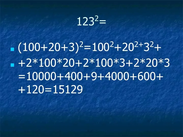 1232= (100+20+3)2=1002+202+32+ +2*100*20+2*100*3+2*20*3=10000+400+9+4000+600++120=15129