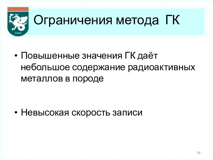 Ограничения метода ГК Повышенные значения ГК даёт небольшое содержание радиоактивных металлов в породе Невысокая скорость записи