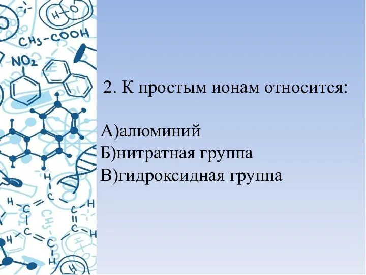 2. К простым ионам относится: А)алюминий Б)нитратная группа В)гидроксидная группа