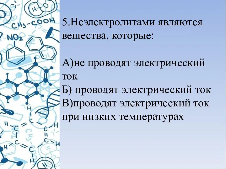 5.Неэлектролитами являются вещества, которые: А)не проводят электрический ток Б) проводят