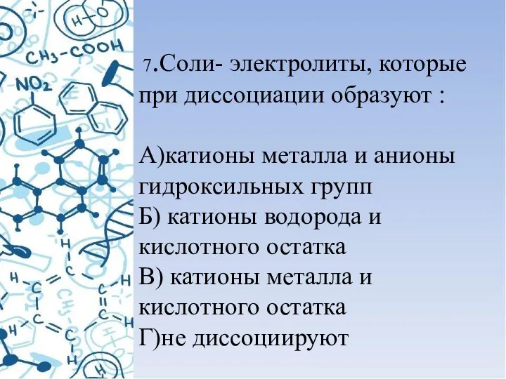 7.Соли- электролиты, которые при диссоциации образуют : А)катионы металла и