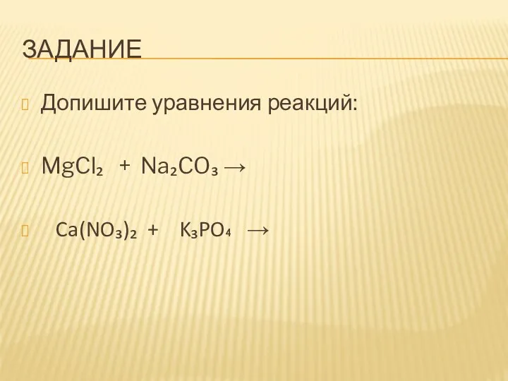 ЗАДАНИЕ Допишите уравнения реакций: MgCl₂ + Na₂CO₃ → Ca(NO₃)₂ + K₃PO₄ →