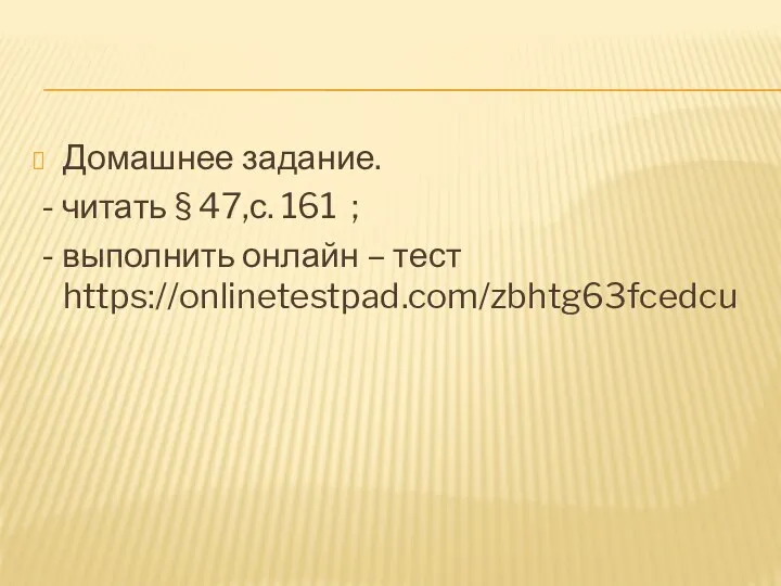 Домашнее задание. - читать § 47,с. 161 ; - выполнить онлайн – тест https://onlinetestpad.com/zbhtg63fcedcu