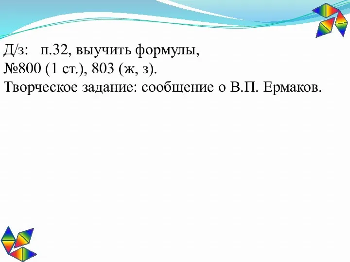 Д/з: п.32, выучить формулы, №800 (1 ст.), 803 (ж, з). Творческое задание: сообщение о В.П. Ермаков.