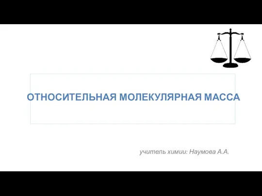 ОТНОСИТЕЛЬНАЯ МОЛЕКУЛЯРНАЯ МАССА учитель химии: Наумова А.А.