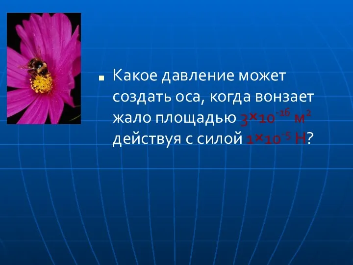 Какое давление может создать оса, когда вонзает жало площадью 3×10-16 м2 действуя с силой 1×10-5 Н?