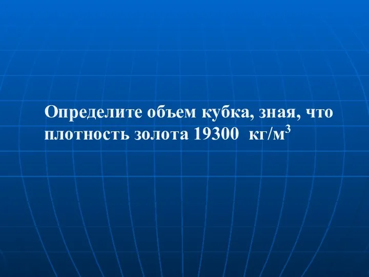 Определите объем кубка, зная, что плотность золота 19300 кг/м3